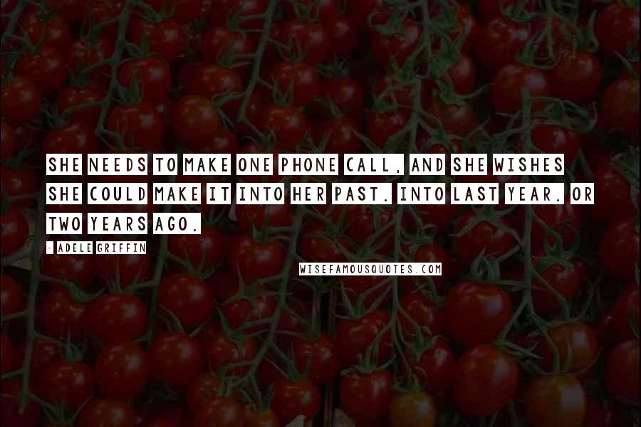 Adele Griffin quotes: She needs to make one phone call, and she wishes she could make it into her past. Into last year. Or two years ago.