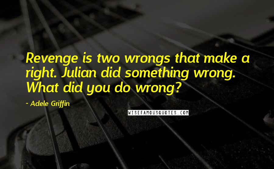 Adele Griffin quotes: Revenge is two wrongs that make a right. Julian did something wrong. What did you do wrong?