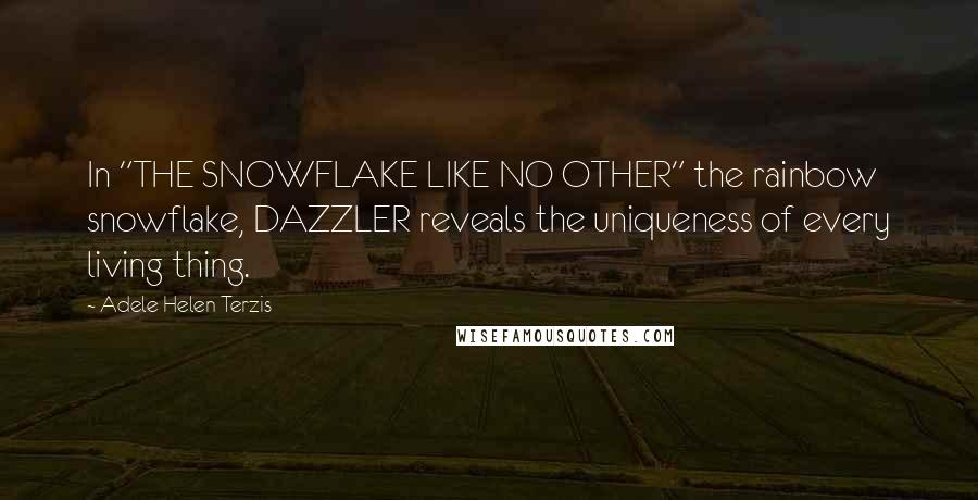 Adele Helen Terzis quotes: In "THE SNOWFLAKE LIKE NO OTHER" the rainbow snowflake, DAZZLER reveals the uniqueness of every living thing. Adele Helen Terzis quotes: In "THE SNOWFLAKE LIKE NO OTHER" the rainbow snowflake, DAZZLER reveals the uniqueness of every living thing.