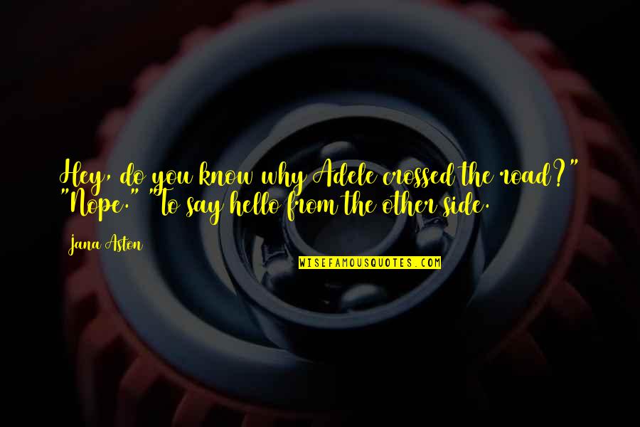 Adele Hello Quotes By Jana Aston: Hey, do you know why Adele crossed the