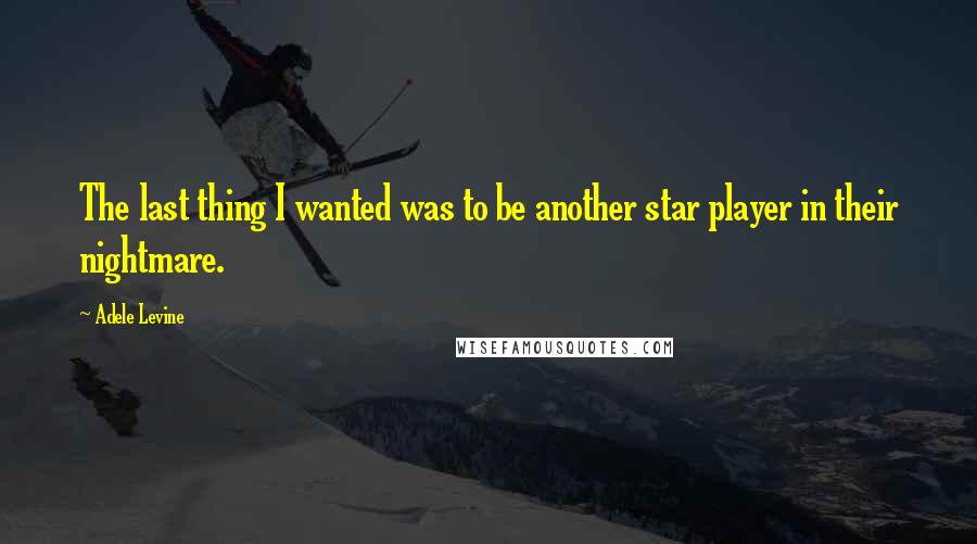Adele Levine quotes: The last thing I wanted was to be another star player in their nightmare.