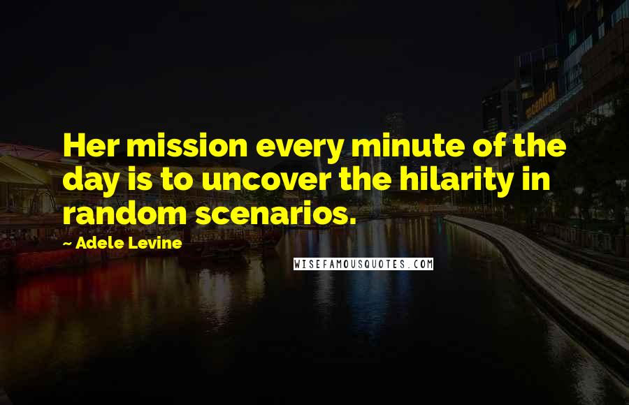 Adele Levine quotes: Her mission every minute of the day is to uncover the hilarity in random scenarios.