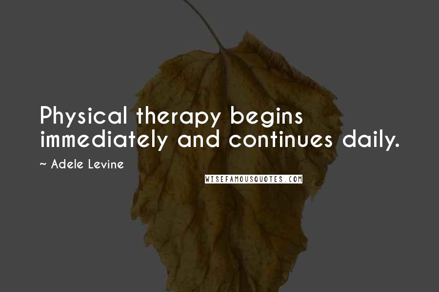 Adele Levine quotes: Physical therapy begins immediately and continues daily.
