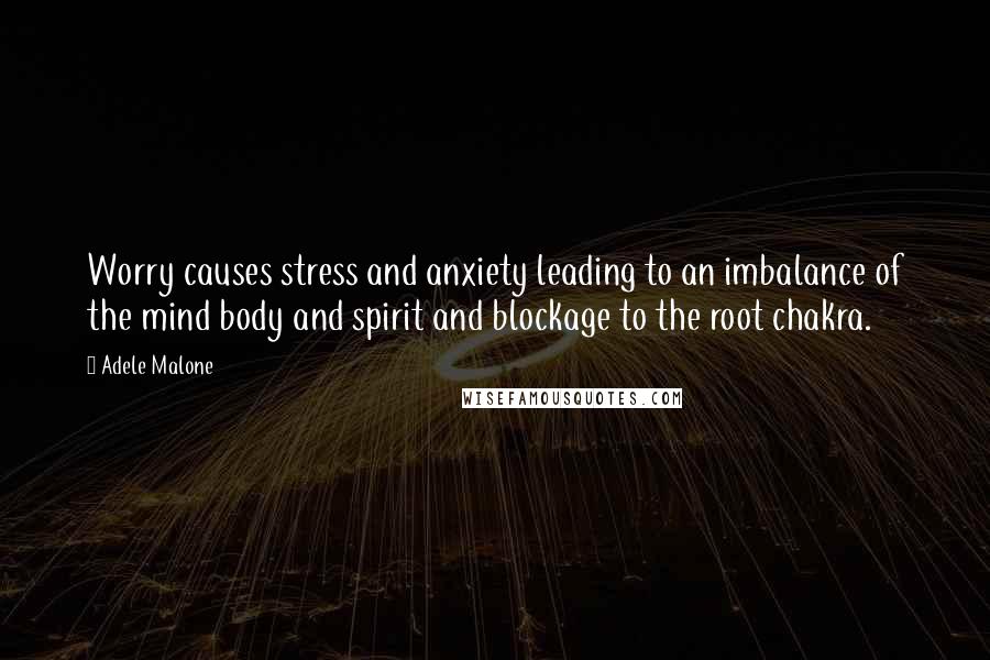 Adele Malone quotes: Worry causes stress and anxiety leading to an imbalance of the mind body and spirit and blockage to the root chakra.