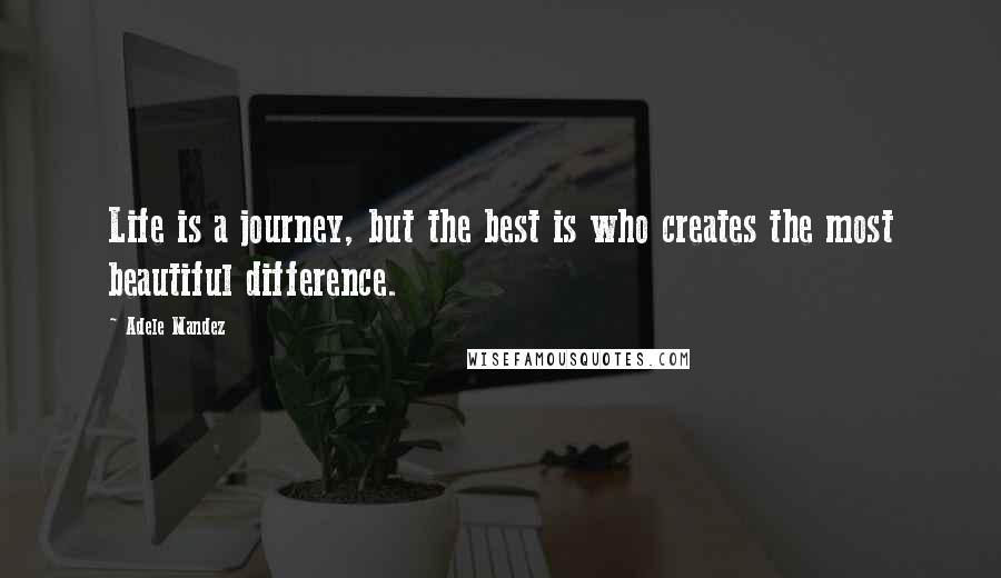 Adele Mandez quotes: Life is a journey, but the best is who creates the most beautiful difference.