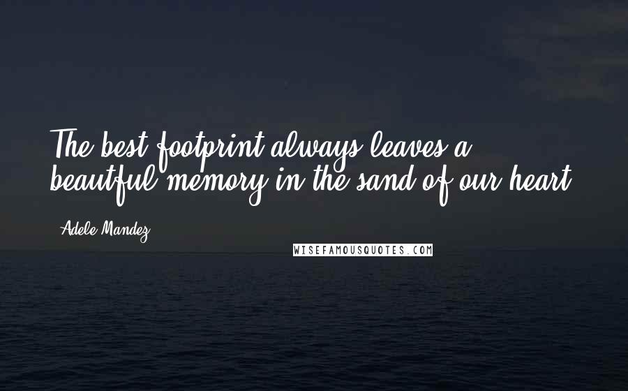 Adele Mandez quotes: The best footprint always leaves a beautful memory in the sand of our heart.