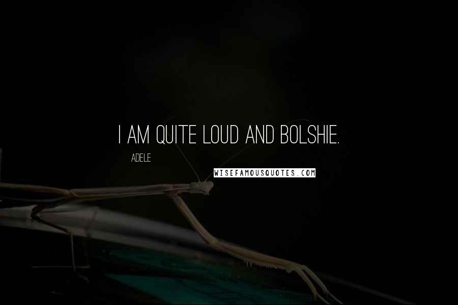 Adele quotes: I am quite loud and bolshie.