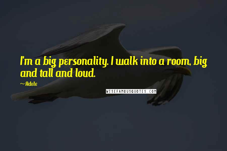 Adele quotes: I'm a big personality. I walk into a room, big and tall and loud.