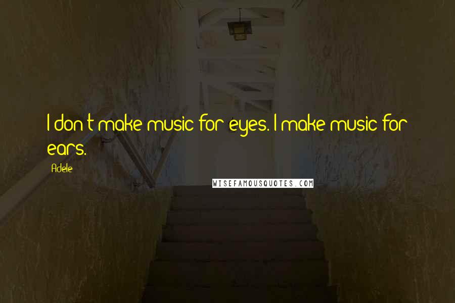 Adele quotes: I don't make music for eyes. I make music for ears.