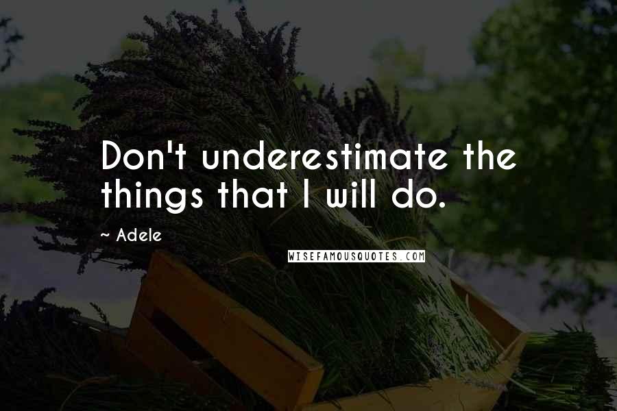 Adele quotes: Don't underestimate the things that I will do.