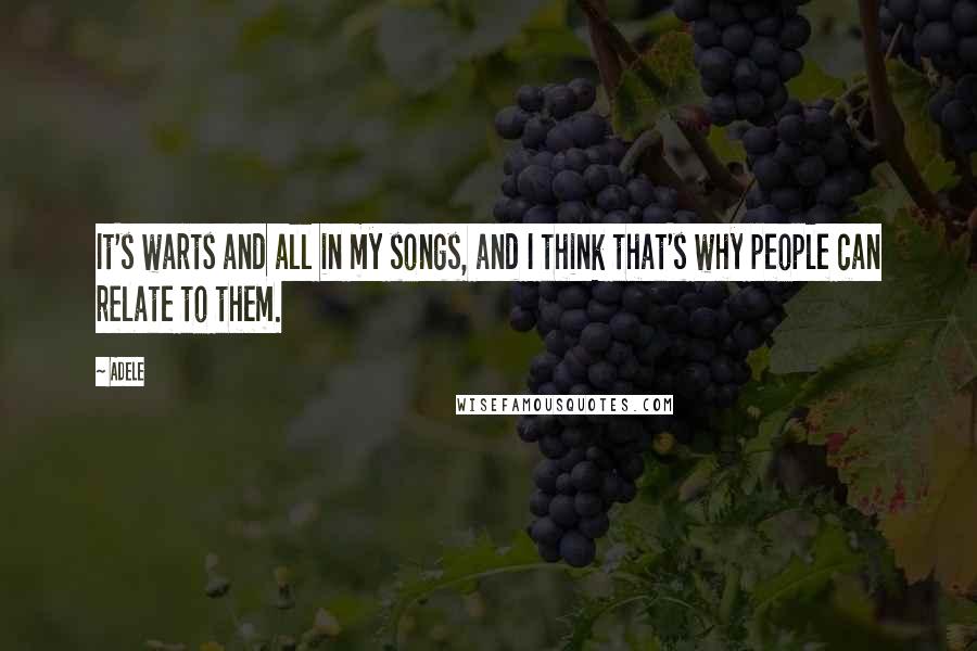 Adele quotes: It's warts and all in my songs, and I think that's why people can relate to them.