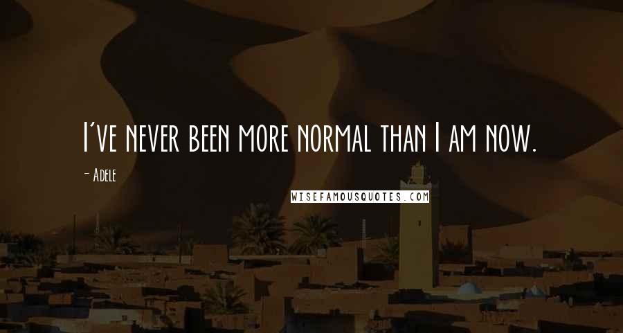 Adele quotes: I've never been more normal than I am now.
