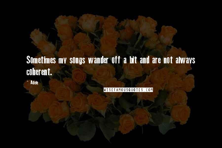 Adele quotes: Sometimes my songs wander off a bit and are not always coherent.