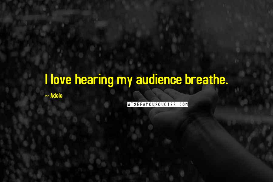 Adele quotes: I love hearing my audience breathe.