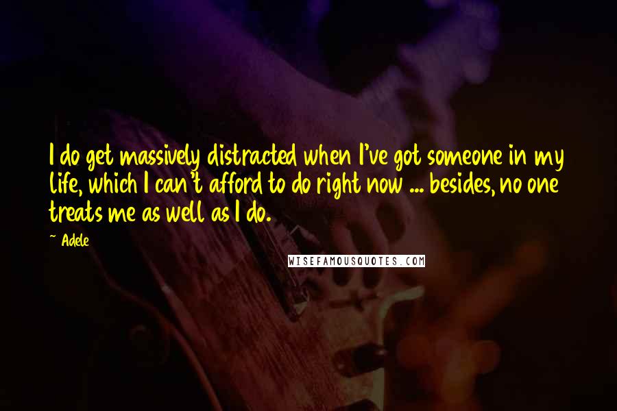 Adele quotes: I do get massively distracted when I've got someone in my life, which I can't afford to do right now ... besides, no one treats me as well as I