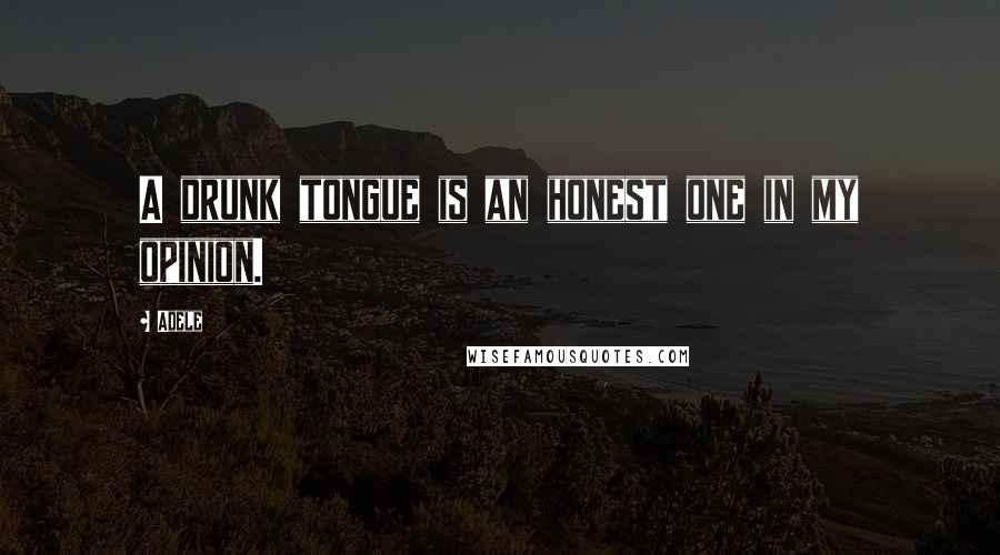 Adele quotes: A drunk tongue is an honest one in my opinion.