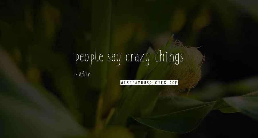 Adele quotes: people say crazy things