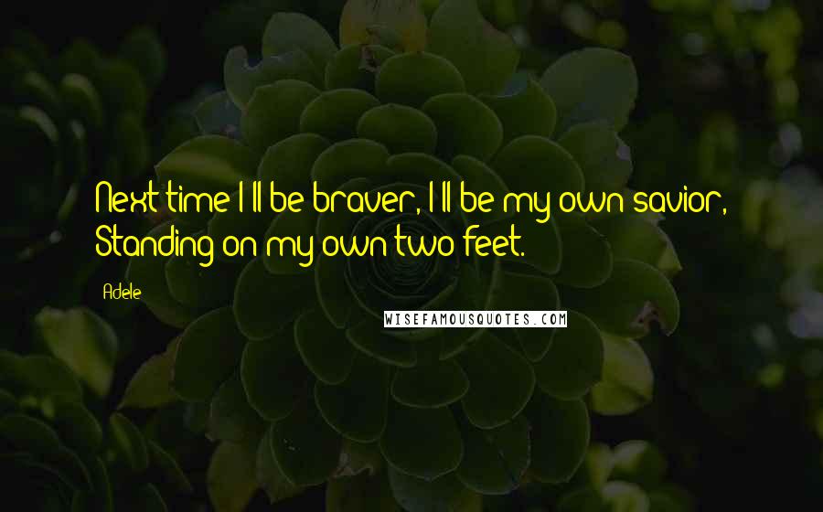 Adele quotes: Next time I'll be braver, I'll be my own savior, Standing on my own two feet.