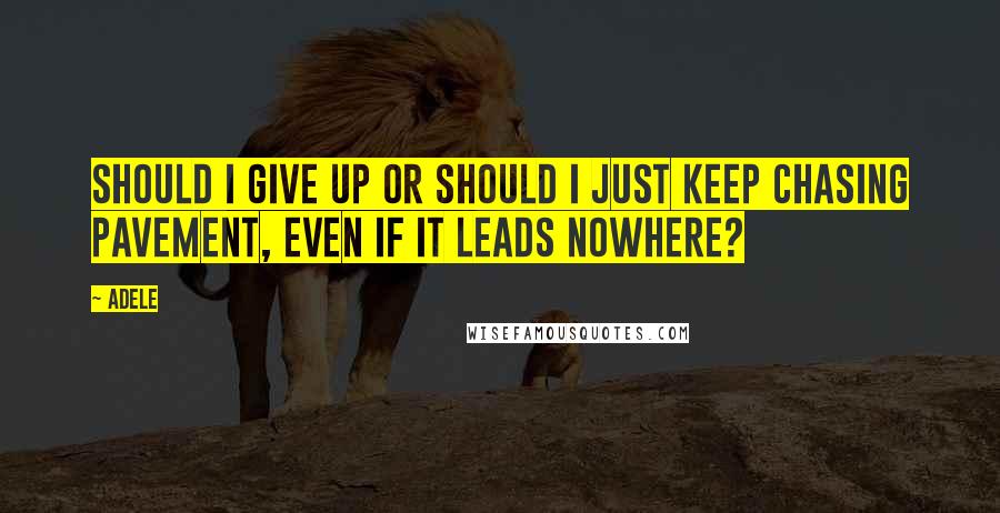 Adele quotes: Should I give up or should I just keep chasing pavement, even if it leads nowhere?