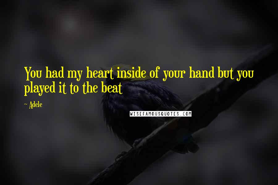 Adele quotes: You had my heart inside of your hand but you played it to the beat