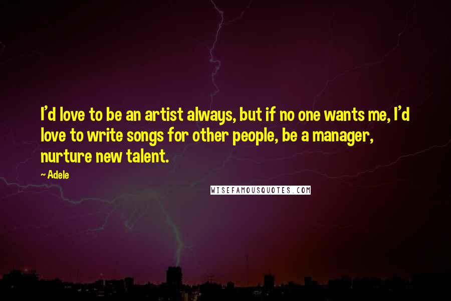 Adele quotes: I'd love to be an artist always, but if no one wants me, I'd love to write songs for other people, be a manager, nurture new talent.