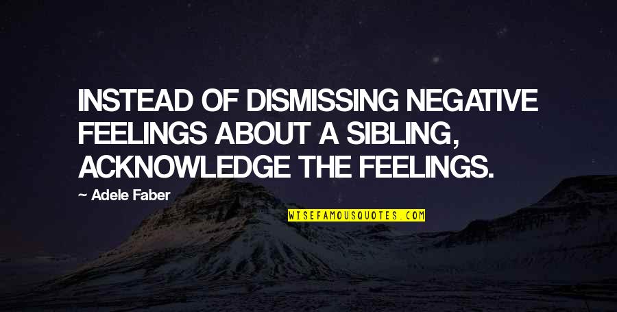 Adele Quotes By Adele Faber: INSTEAD OF DISMISSING NEGATIVE FEELINGS ABOUT A SIBLING,