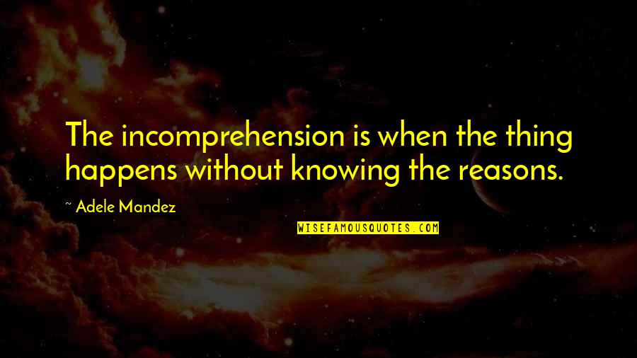 Adele Quotes By Adele Mandez: The incomprehension is when the thing happens without