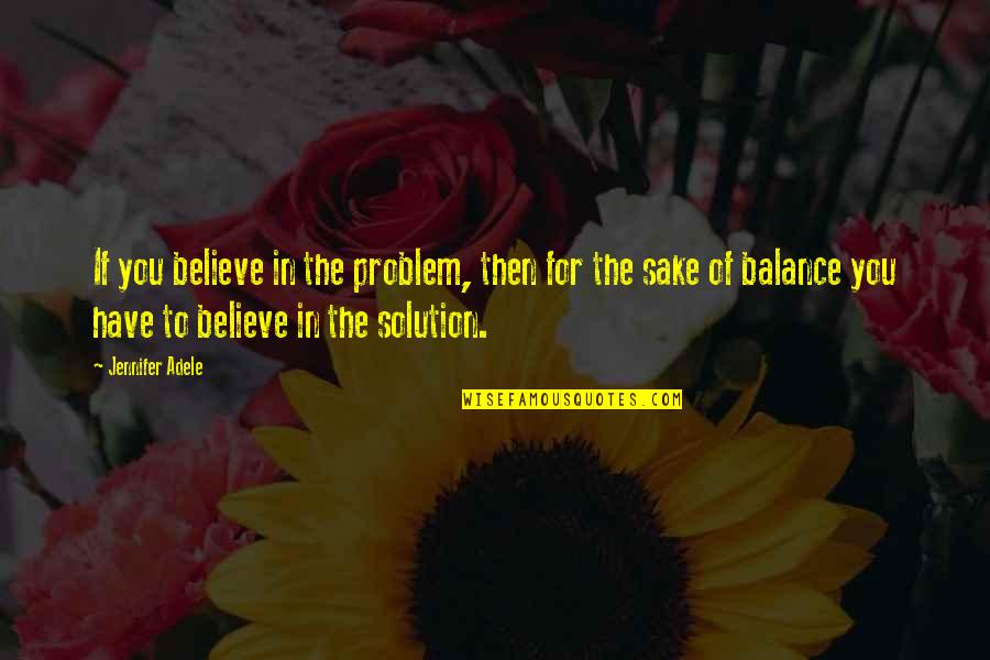 Adele Quotes By Jennifer Adele: If you believe in the problem, then for