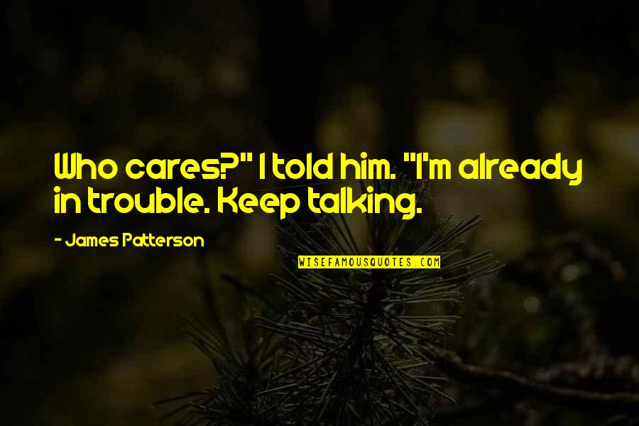 Adele Ratignolle In The Awakening Quotes By James Patterson: Who cares?" I told him. "I'm already in Adele Ratignolle In The Awakening Quotes By James Patterson: Who cares?" I told him. "I'm already in