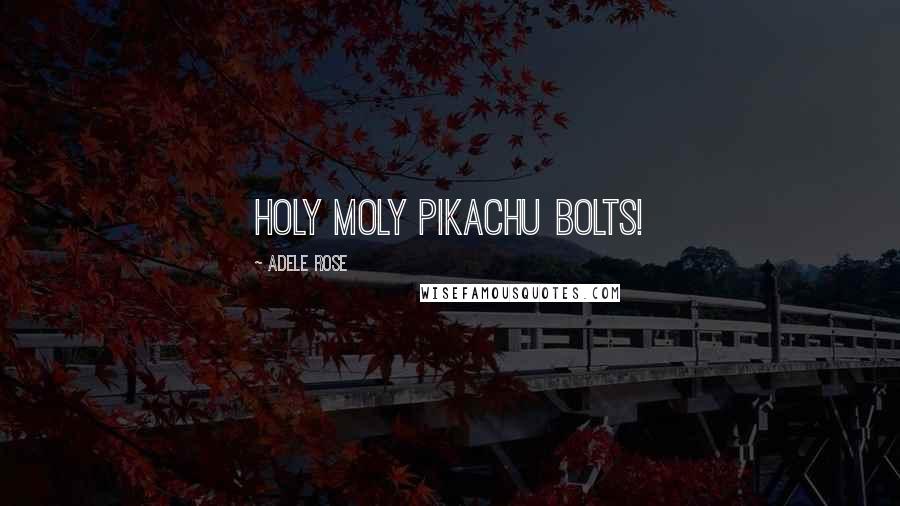 Adele Rose quotes: Holy moly Pikachu bolts!