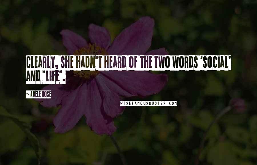 Adele Rose quotes: Clearly, she hadn't heard of the two words 'social' and 'life'.
