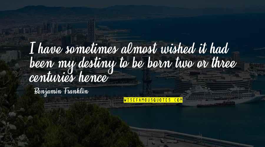 Adeleigh Rowe Quotes By Benjamin Franklin: I have sometimes almost wished it had been