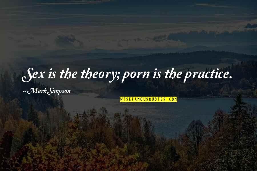 Adeleke Quotes By Mark Simpson: Sex is the theory; porn is the practice. Adeleke Quotes By Mark Simpson: Sex is the theory; porn is the practice.