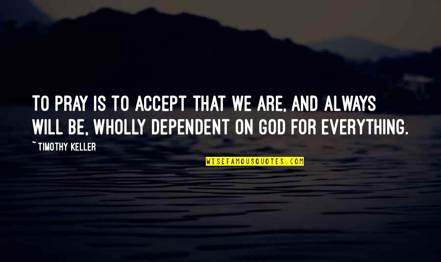 Adelene E Quotes By Timothy Keller: To pray is to accept that we are, Adelene E Quotes By Timothy Keller: To pray is to accept that we are,