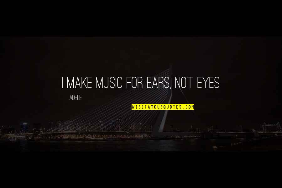Adele's Music Quotes By Adele: I make music for ears, not eyes