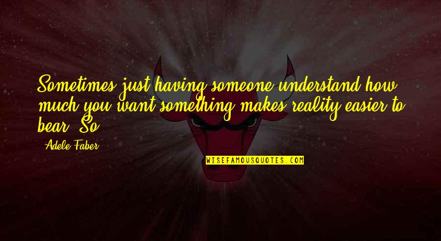 Adele's Quotes By Adele Faber: Sometimes just having someone understand how much you