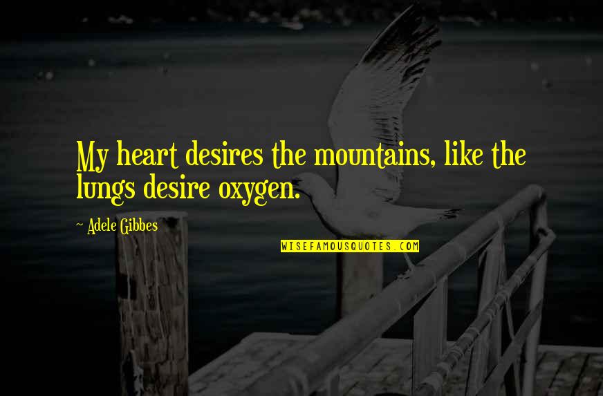 Adele's Quotes By Adele Gibbes: My heart desires the mountains, like the lungs