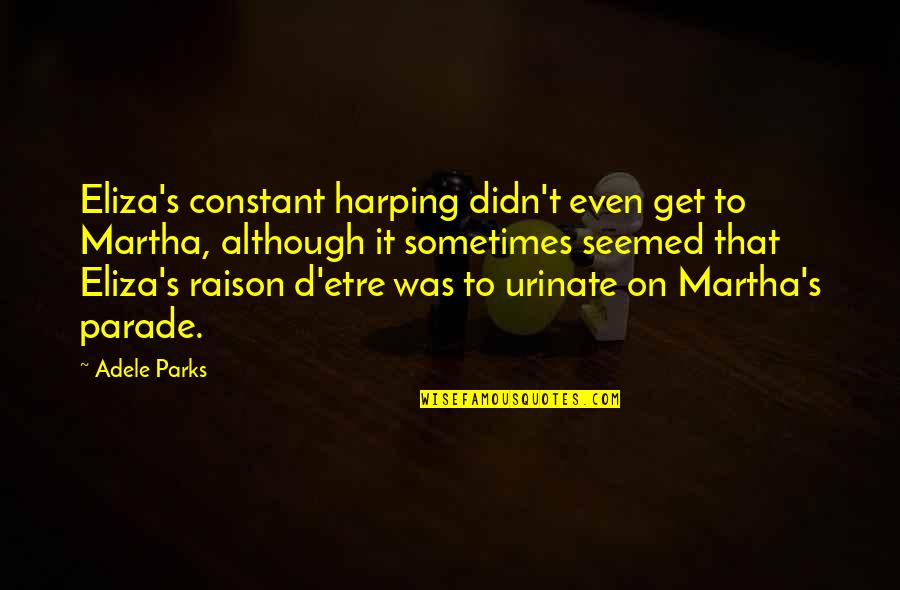 Adele's Quotes By Adele Parks: Eliza's constant harping didn't even get to Martha,