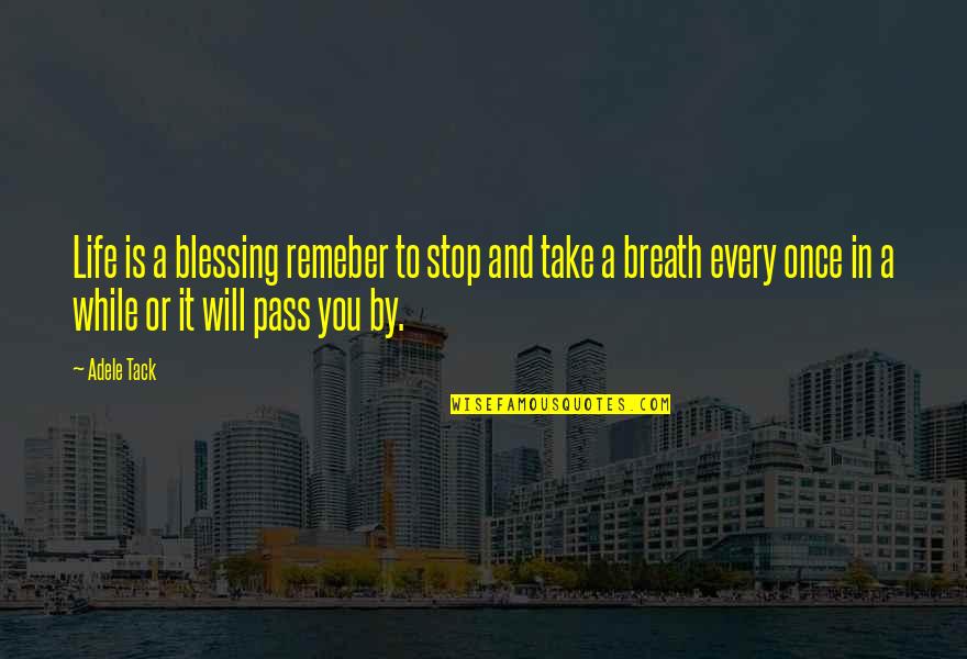 Adele's Quotes By Adele Tack: Life is a blessing remeber to stop and