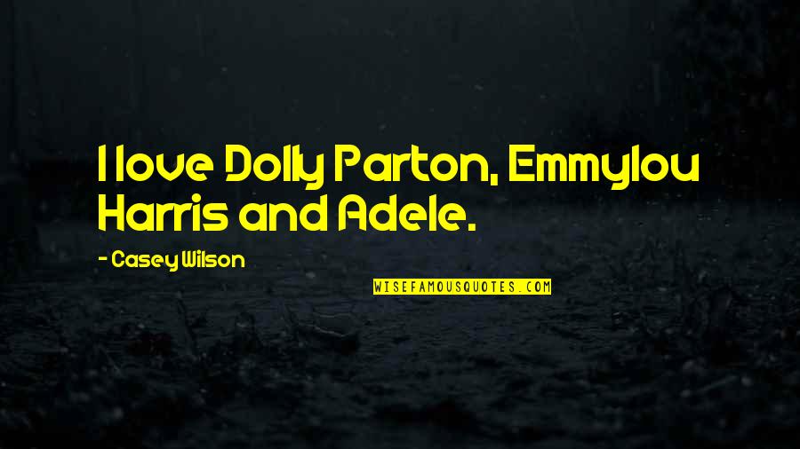 Adele's Quotes By Casey Wilson: I love Dolly Parton, Emmylou Harris and Adele.