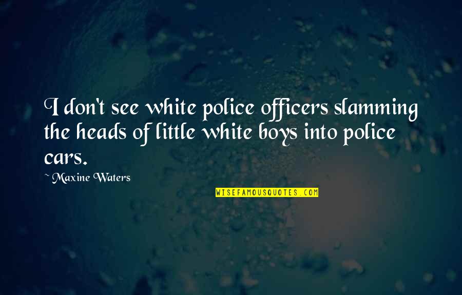 Adeleste Quotes By Maxine Waters: I don't see white police officers slamming the