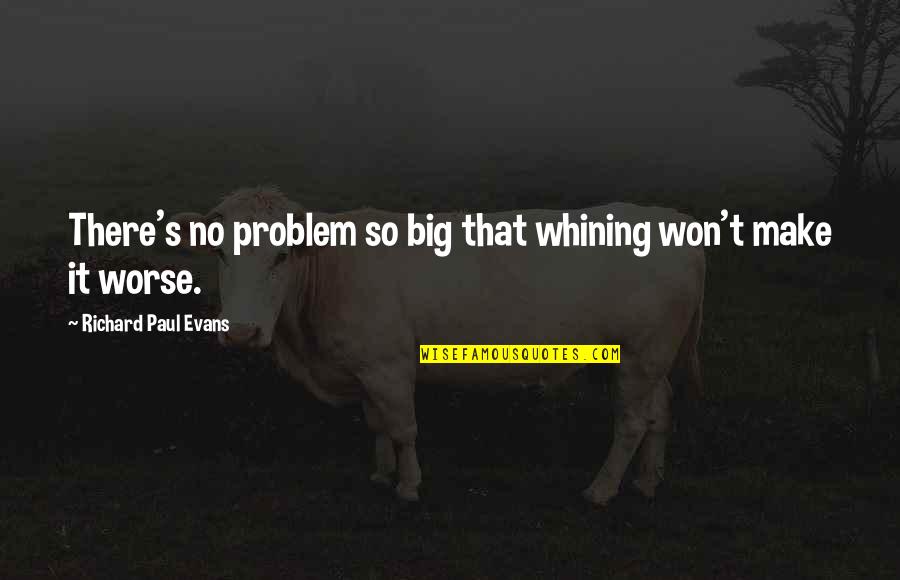 Adeleye Adeyemi Quotes By Richard Paul Evans: There's no problem so big that whining won't Adeleye Adeyemi Quotes By Richard Paul Evans: There's no problem so big that whining won't
