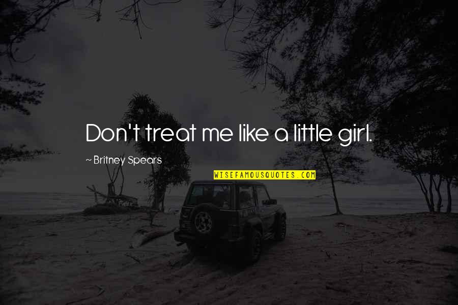 Adeleye Oyekanmi Quotes By Britney Spears: Don't treat me like a little girl. Adeleye Oyekanmi Quotes By Britney Spears: Don't treat me like a little girl.