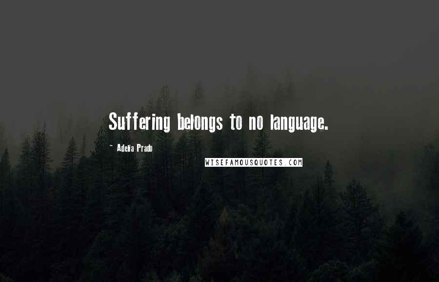 Adelia Prado quotes: Suffering belongs to no language.