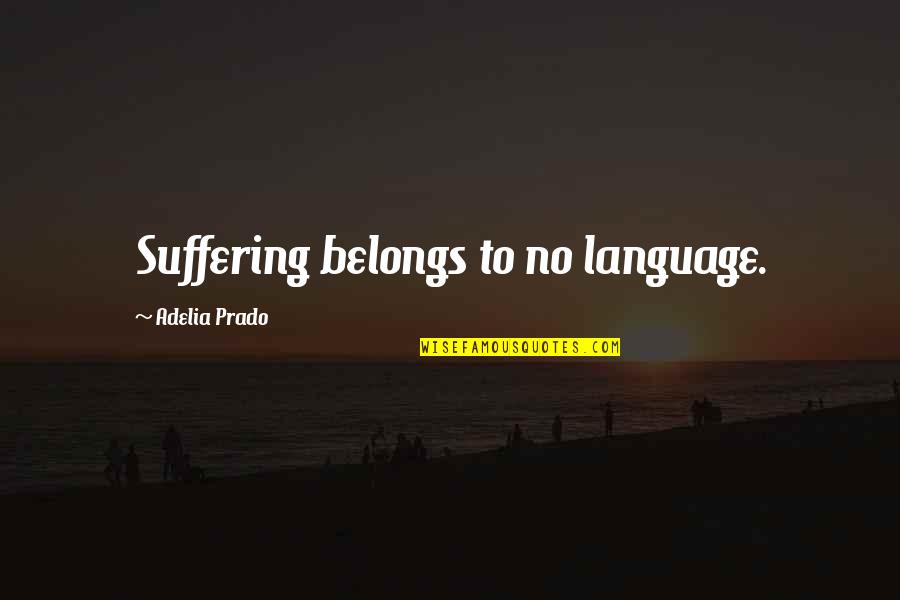 Adelia Prado Quotes By Adelia Prado: Suffering belongs to no language.