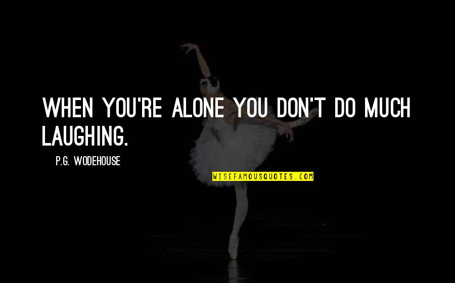 Adelice Aparecida Quotes By P.G. Wodehouse: When you're alone you don't do much laughing. Adelice Aparecida Quotes By P.G. Wodehouse: When you're alone you don't do much laughing.