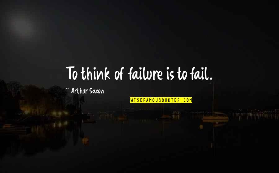 Adelina Amouteru Quotes By Arthur Saxon: To think of failure is to fail.