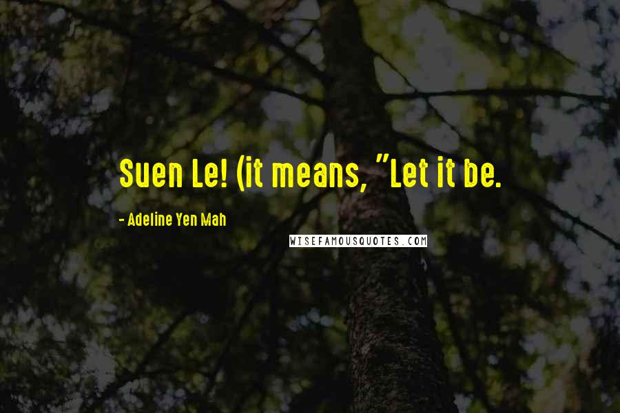 Adeline Yen Mah quotes: Suen Le! (it means, "Let it be.