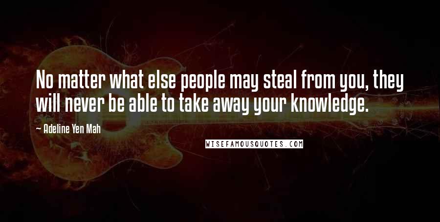 Adeline Yen Mah quotes: No matter what else people may steal from you, they will never be able to take away your knowledge.