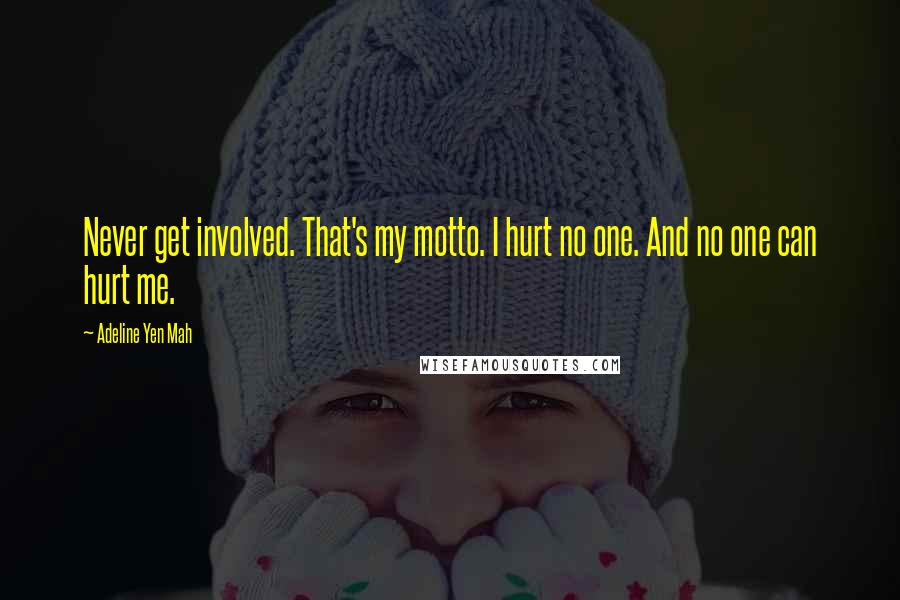 Adeline Yen Mah quotes: Never get involved. That's my motto. I hurt no one. And no one can hurt me.